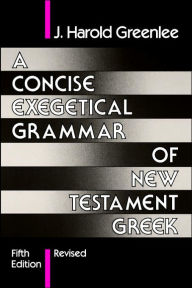 Title: A Concise Exegetical Grammar of New Testament Greek / Edition 5, Author: Jacob Harold Greenlee