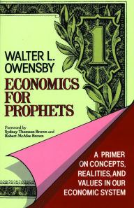 Title: Economics for Prophets: A Primer on Concepts, Realities, and Values in Our Economic System, Author: Walter Owensby