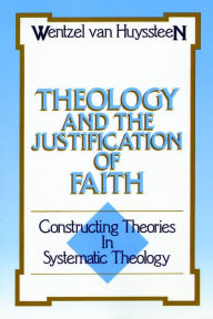 Title: Theology and the Justification of Faith: Constructing Theories in Systematic Theology, Author: J. Wentzel Van Huyssteen