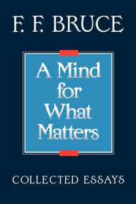 Title: A Mind for What Matters: Collected Essays of F.F. Bruce, Author: F. F. Bruce