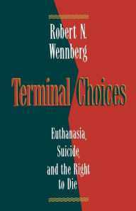 Title: Terminal Choices: Euthanasia, Suicide, and the Right to Die, Author: Robert N. Wennberg