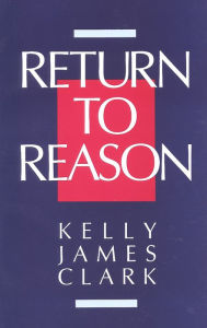 Title: Return to Reason: A Critique of Enlightenment Evidentialism and a Defense of Reason and Belief in God, Author: Kelly James Clark