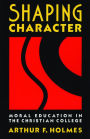 Shaping Character: Moral Education in the Christian College / Edition 1