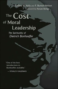 Title: The Cost of Moral Leadership: The Spirituality of Dietrich Bonhoeffer, Author: Geffrey B. Kelly