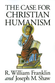 Title: The Case for Christian Humanism, Author: R. William Franklin