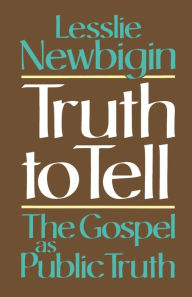 Title: Truth to Tell: The Gospel as Public Truth / Edition 1, Author: Lesslie Newbigin