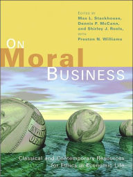 Title: On Moral Business: Classical and Contemporary Resources for Ethics in Economic Life / Edition 1, Author: Max L. Stackhouse