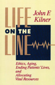 Title: Life on the Line: Ethics, Aging, Ending Patients' Lives, and Allocating Vital Resources, Author: John F. Kilner