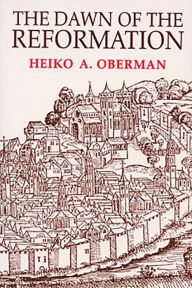 Title: The Dawn of the Reformation: Essays in Late Medieval and Early Reformation Thought, Author: Heiko Oberman