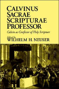 Title: Calvinus Sacrae Scripturae Professor: Calvin as Confessor of Holy Scripture, Author: Wilhelm H. Neuser