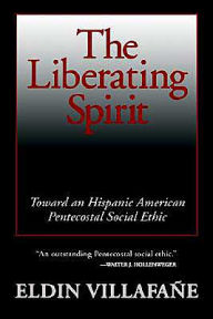 Title: The Liberating Spirit: Toward an Hispanic American Pentecostal Social Ethic / Edition 2, Author: Eldin Villafane