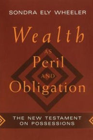 Title: Wealth as Peril and Obligation: The New Testament on Possessions, Author: Sondra Ely Wheeler