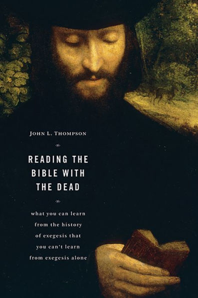 Reading the Bible with the Dead: What You Can Learn from the History of Exegesis that You Can't Learn from Exegesis Alone