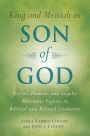 King and Messiah as Son of God: Divine, Human, and Angelic Messianic Figures in Biblical and Related Literature