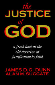 Title: The Justice of God: A Fresh Look at the Old Doctrine of Justification by Faith, Author: James D. G. Dunn