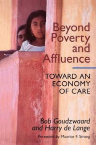 Title: Beyond Poverty and Affluence: Toward an Economy of Care with a Twelve-Step Program for Economic Recovery / Edition 1, Author: Bob Goudzwaard