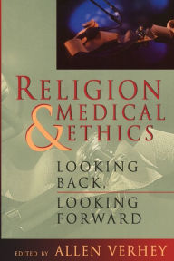 Title: Religion and Medical Ethics: Looking Back, Looking Forward, Author: Allen Verhey