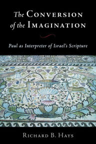 Title: The Conversion of the Imagination: Paul as Interpreter of Israel's Scripture, Author: Richard B. Hays