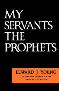 Title: My Servant the Prophets, Author: Edward J. Young