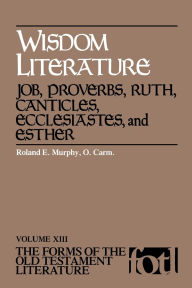 Title: Wisdom Literature: Job, Proverbs, Ruth, Canticles, Ecclesiastes, and Esther, Author: Roland E. Murphy
