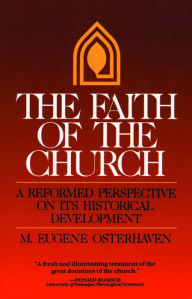 Title: The Faith of the Church: A Reformed Perspective on Its Historical Development, Author: M E Osterhaven