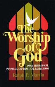 Title: The Worship of God: Some Theological, Pastoral, and Practical Reflections, Author: Ralph P. Martin