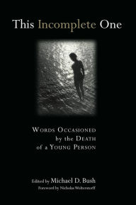 Title: This Incomplete One: Words Occasioned by the Death of a Young Person, Author: Michael D. Bush