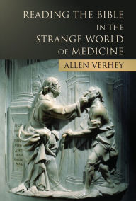 Title: Reading the Bible in the Strange World of Medicine, Author: Allen Verhey