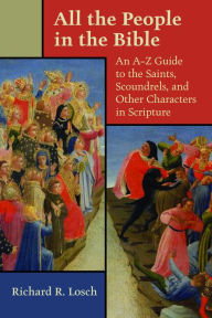 Title: All the People in the Bible: An A-Z Guide to the Saints, Scoundrels, and Other Characters in Scripture, Author: Richard R. Losch