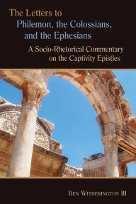 Title: Letters to Philemon, the Colossians, and the Ephesians: A Socio-Rhetorical Commentary on the Captivity Epistles / Edition 1, Author: Ben Witherington III