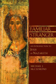 Title: Familiar Stranger: An Introduction to Jesus of Nazareth, Author: Michael J. McClymond