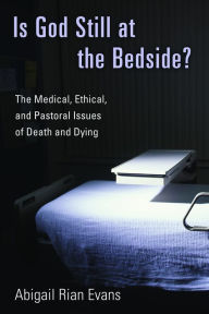 Title: Is God Still at the Bedside?: The Medical, Ethical, and Pastoral Issues of Death and Dying, Author: Abigail Rian Evans