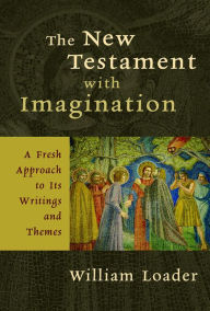 Title: The New Testament with Imagination: A Fresh Approach to Its Writings and Themes / Edition 1, Author: William Loader