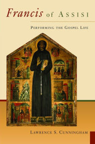 Title: Francis of Assisi: Performing the Gospel of Life, Author: Lawrence S. Cunningham