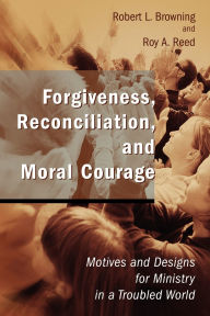 Title: Forgiveness, Reconciliation, and Moral Courage: Motives and Designs for Ministry in a Troubled World, Author: Robert L. Browning