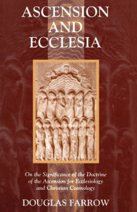 Title: Ascension and Ecclesia: On the Significance of the Doctrine of the Ascension for Ecclesiology and Christian Cosmology, Author: Douglas Farrow