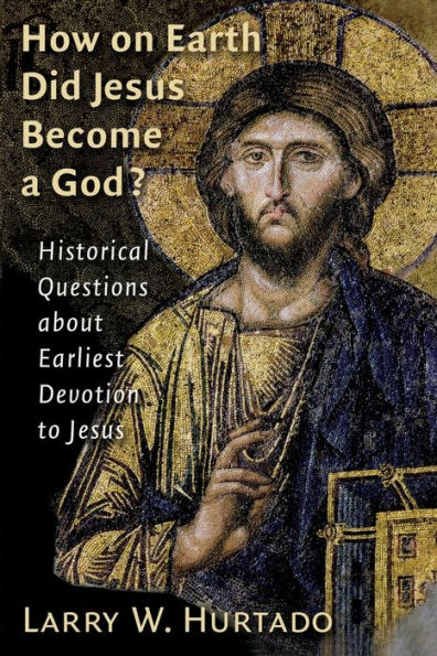 How on Earth Did Jesus Become a God?: Historical Questions about Earliest Devotion to Jesus