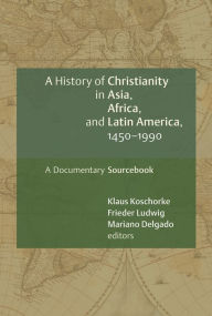 Title: A History of Christianity in Asia, Africa, and Latin America, 1450-1990: A Documentary Sourcebook, Author: Klaus Koschorke