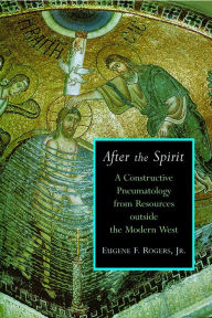 Title: After the Spirit: A Constructive Pneumatology from Resources Outside the Modern West, Author: Eugene F. Rogers Jr.