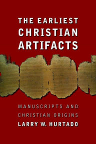 Title: The Earliest Christian Artifacts: Manuscripts and Christian Origins, Author: Larry W. Hurtado