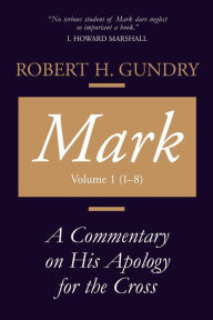 Title: Mark: A Commentary on His Apology for the Cross, Chapters 1 - 8, Author: Robert H. Gundry