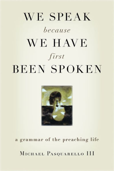 We Speak Because We Have First Been Spoken: A Grammar of the Preaching Life
