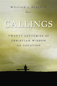 Title: Callings: Twenty Centuries of Christian Wisdom on Vocation, Author: William C. Placher