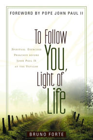 Title: To Follow You, Light of Life: Spiritual Exercises Preached before John Paul II at the Vatican, Author: Bruno Forte