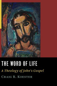 Title: The Word of Life: A Theology of John's Gospel, Author: Craig R. Koester