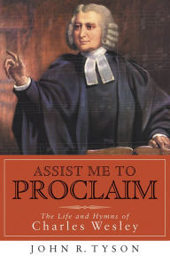 Title: Assist Me to Proclaim: The Life and Hymns of Charles Wesley, Author: John R. Tyson