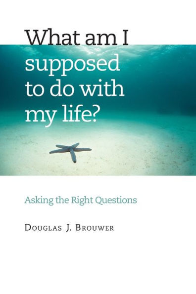 What Am I Supposed to Do with My Life?: Asking the Right Questions