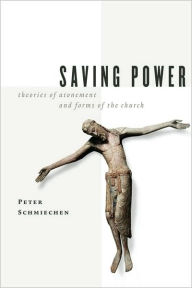Title: Saving Power: Theories of Atonement and Forms of the Church, Author: Peter M. Schmiechen