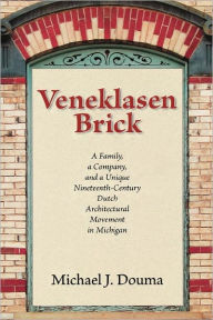 Title: Veneklasen Brick: A Family, a Company, and a Unique Nineteenth-Century Dutch Architectural Movement in Michigan, Author: Michael J. Douma