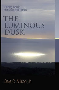 Title: The Luminous Dusk: Finding God in the Deep, Still Places, Author: Dale C. Allison Jr.